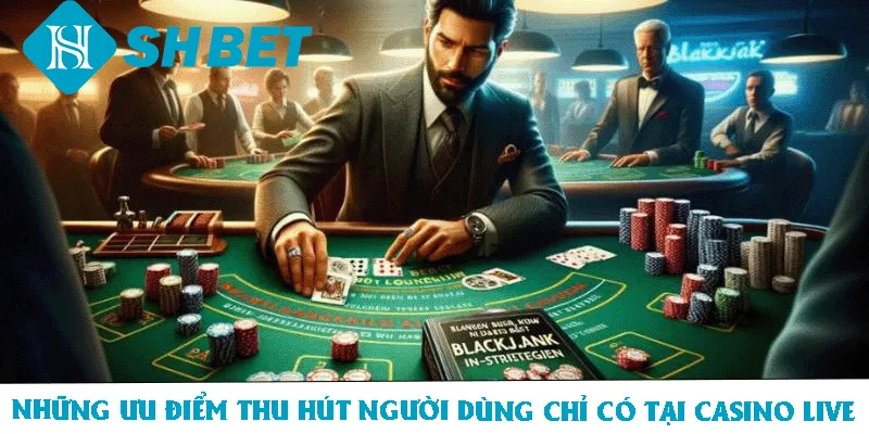 Những ưu điểm thu hút người dùng chỉ có tại Casino Live